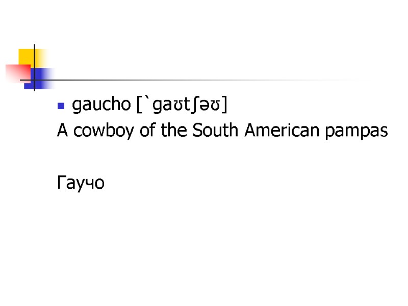gaucho [`ɡaʊtʃəʊ] A cowboy of the South American pampas   Гаучо